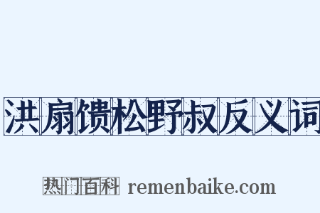 洪扇馈松野叔反义词是什么意思的图片